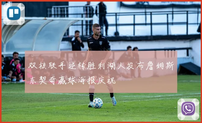 双核联手逆转胜利湖人发布詹姆斯东契奇赢球海报庆祝