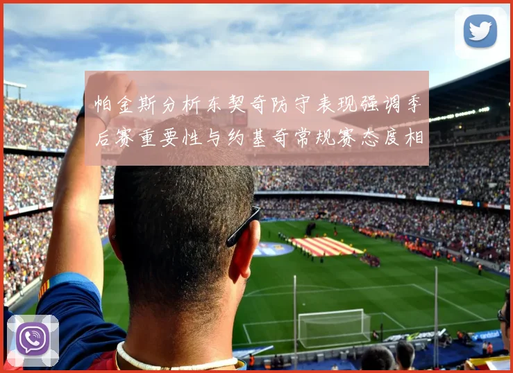 帕金斯分析东契奇防守表现强调季后赛重要性与约基奇常规赛态度相似