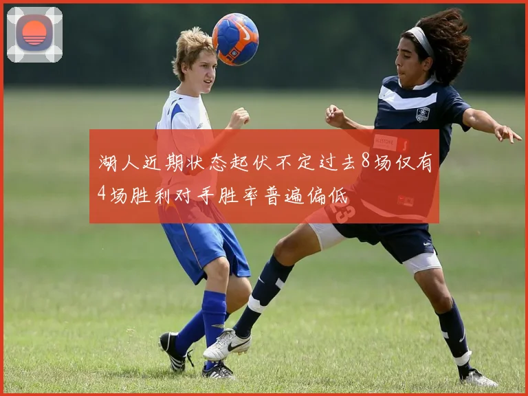 湖人近期状态起伏不定过去8场仅有4场胜利对手胜率普遍偏低