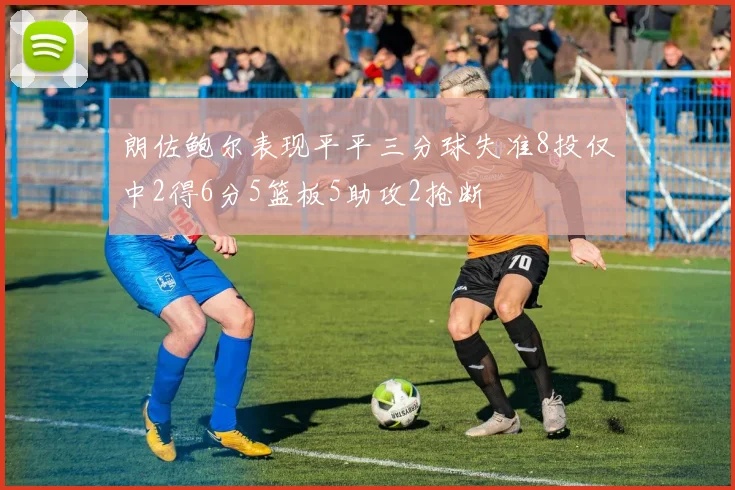 朗佐鲍尔表现平平三分球失准8投仅中2得6分5篮板5助攻2抢断