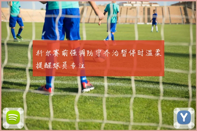 科尔赛前强调防守乔治暂停时温柔提醒球员专注