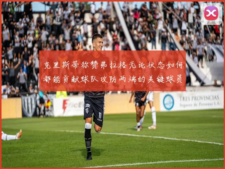 克里斯蒂称赞弗拉格无论状态如何都能贡献球队攻防两端的关键球员