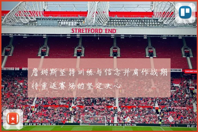 詹姆斯坚持训练与信念并肩作战期待重返赛场的坚定决心