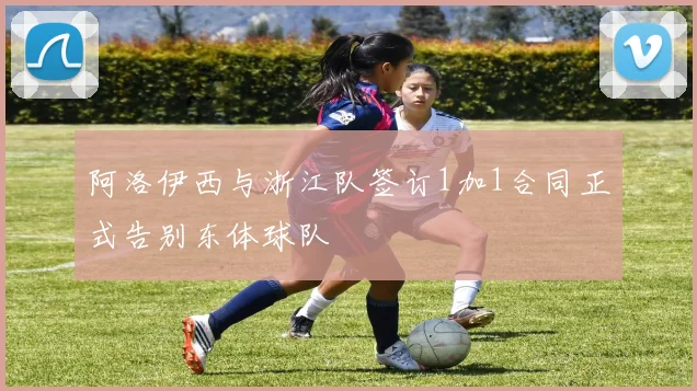 阿洛伊西与浙江队签订1加1合同正式告别东体球队