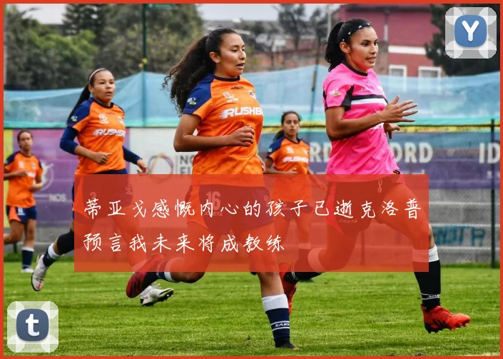 蒂亚戈感慨内心的孩子已逝克洛普预言我未来将成教练