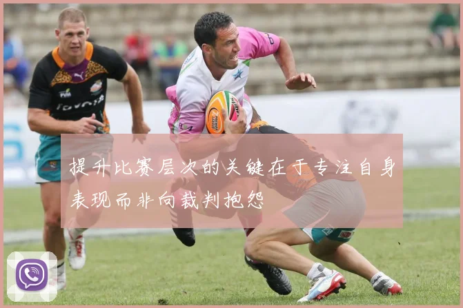 提升比赛层次的关键在于专注自身表现而非向裁判抱怨