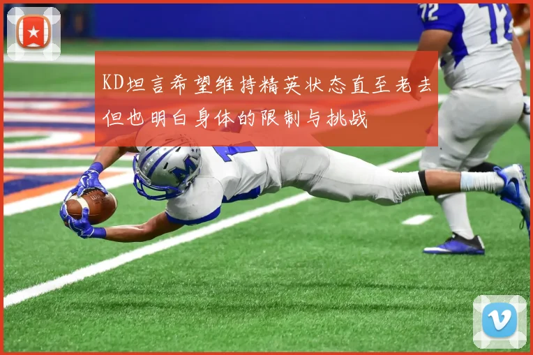 KD坦言希望维持精英状态直至老去但也明白身体的限制与挑战