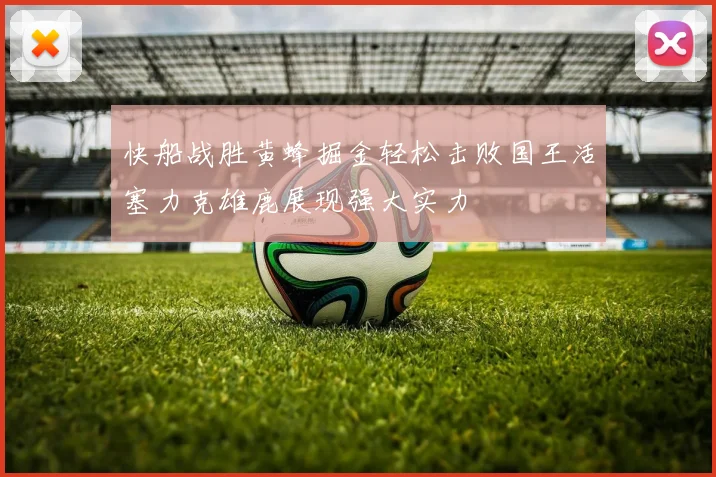 快船战胜黄蜂掘金轻松击败国王活塞力克雄鹿展现强大实力