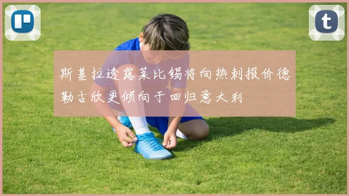 斯基拉透露莱比锡将向热刺报价德勒古欣更倾向于回归意大利