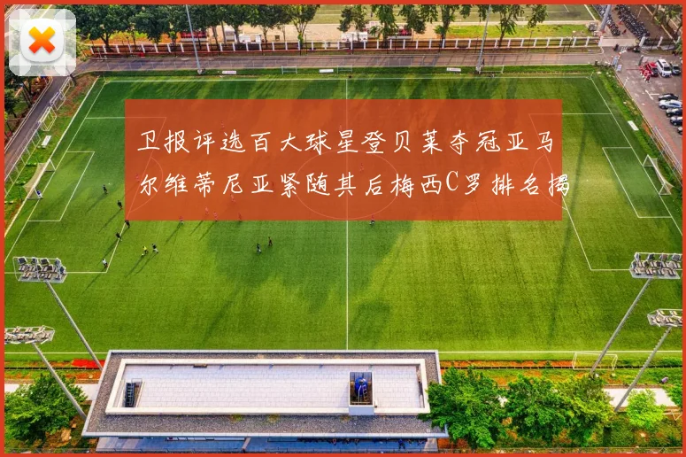 卫报评选百大球星登贝莱夺冠亚马尔维蒂尼亚紧随其后梅西C罗排名揭晓