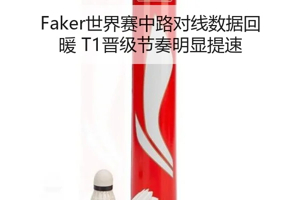 Faker世界赛中路对线数据回暖 T1晋级节奏明显提速 | OD